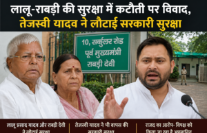 लालू-राबड़ी की सुरक्षा में कटौती पर बढ़ा सियासी विवाद, तेजस्वी यादव ने भी लौटाई सरकारी सुरक्षा