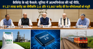 कैबिनेट के बड़े फैसले: यूरिया में आत्मनिर्भरता की नई नीति, ₹1.27 लाख करोड़ का सेमीकॉन 2.0 और ₹3,907 करोड़ की रेल परियोजनाओं को मंजूरी